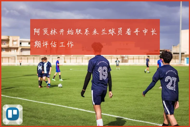阿莫林开始联系米兰球员着手中长期评估工作