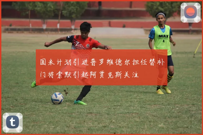 国米计划引进普罗维德尔担任替补门将索默引起阿贾克斯关注