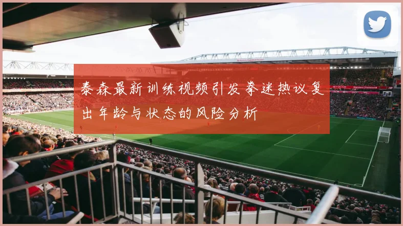 泰森最新训练视频引发拳迷热议复出年龄与状态的风险分析