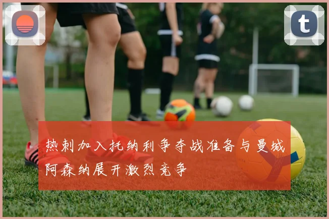 热刺加入托纳利争夺战准备与曼城阿森纳展开激烈竞争