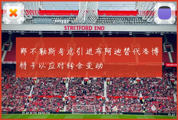 那不勒斯考虑引进布阿迪替代洛博特卡以应对转会变动