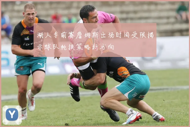 湖人季前赛詹姆斯出场时间受限揭示球队轮换策略新方向