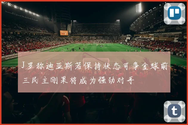 J罗称迪亚斯若保持状态可争金球前三民主刚果将成为强劲对手