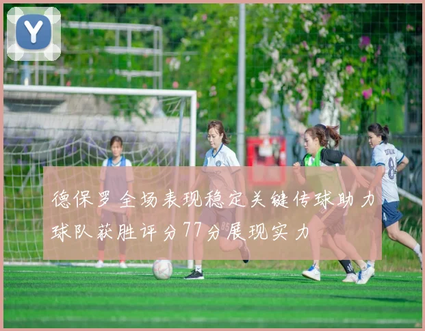 德保罗全场表现稳定关键传球助力球队获胜评分77分展现实力